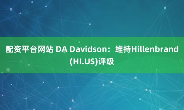 配资平台网站 DA Davidson：维持Hillenbrand(HI.US)评级