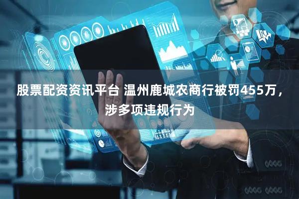 股票配资资讯平台 温州鹿城农商行被罚455万，涉多项违规行为