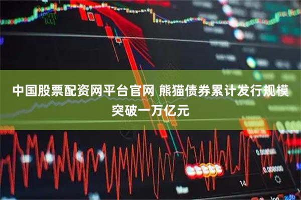 中国股票配资网平台官网 熊猫债券累计发行规模突破一万亿元
